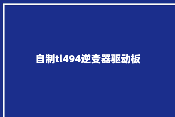 自制tl494逆变器驱动板