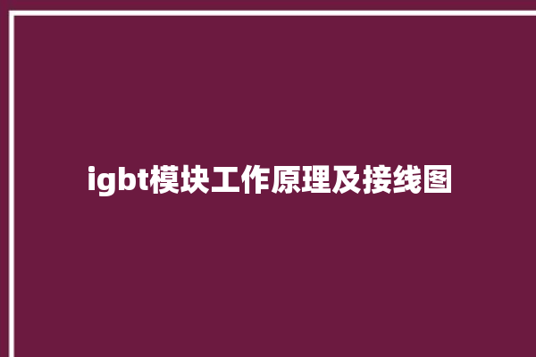 igbt模块工作原理及接线图