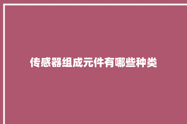 传感器组成元件有哪些种类