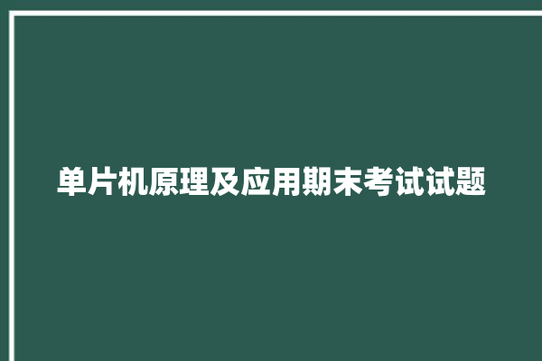 单片机原理及应用期末考试试题