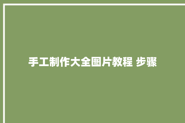 手工制作大全图片教程 步骤