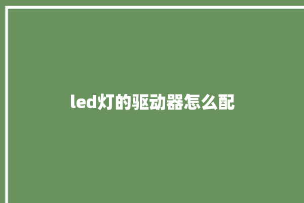 led灯的驱动器怎么配