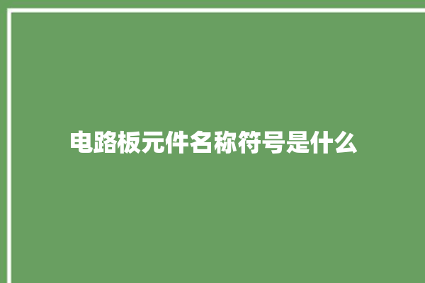 电路板元件名称符号是什么