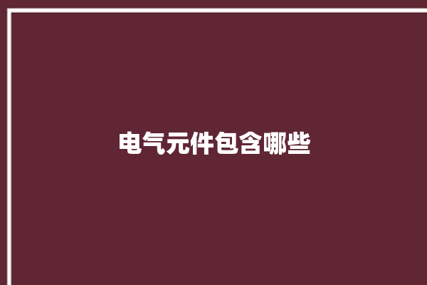 电气元件包含哪些