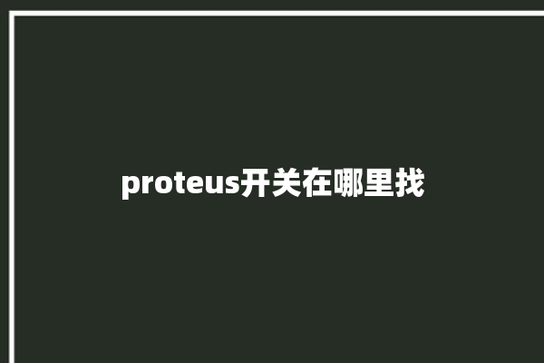 proteus开关在哪里找