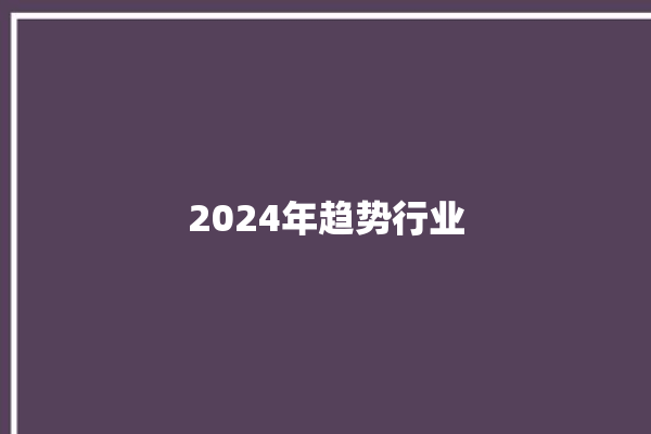 2024年趋势行业