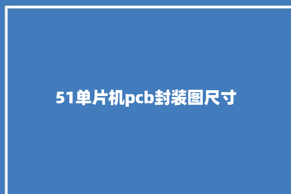 51单片机pcb封装图尺寸