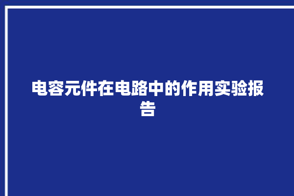 电容元件在电路中的作用实验报告