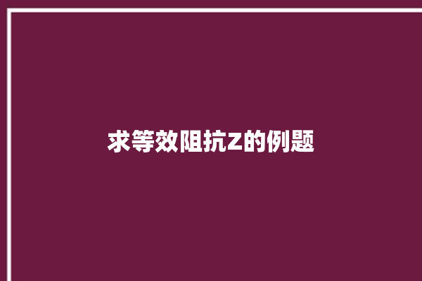 求等效阻抗Z的例题