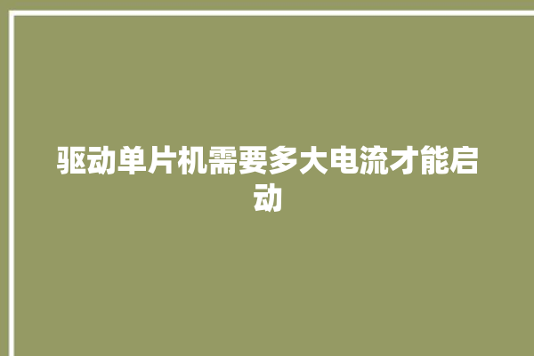 驱动单片机需要多大电流才能启动