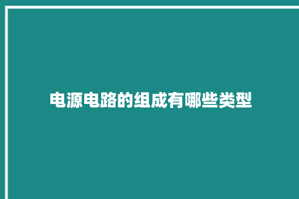 电源电路的组成有哪些类型