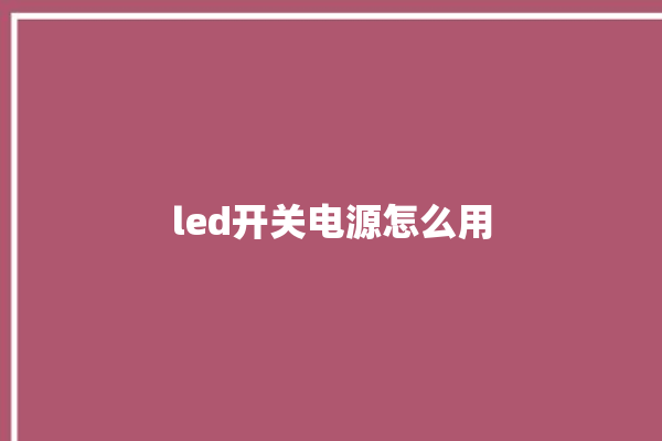 led开关电源怎么用