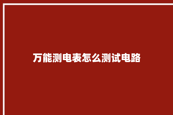 万能测电表怎么测试电路