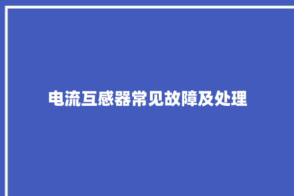 电流互感器常见故障及处理