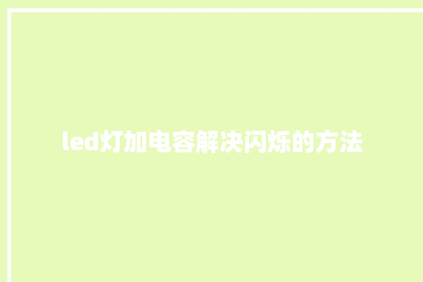 led灯加电容解决闪烁的方法