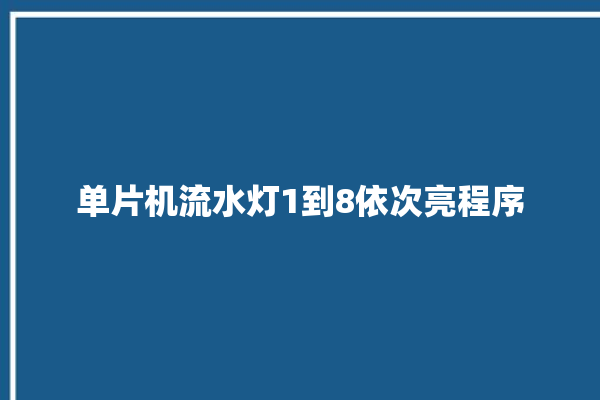 单片机流水灯1到8依次亮程序