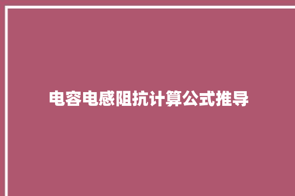 电容电感阻抗计算公式推导