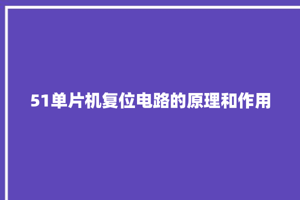 51单片机复位电路的原理和作用