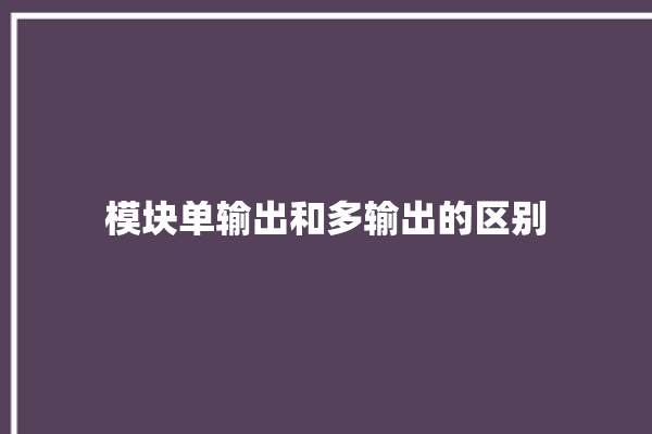 模块单输出和多输出的区别