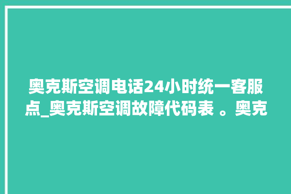 奥克斯空调电话24小时统一客服点_奥克斯空调故障代码表 。奥克斯