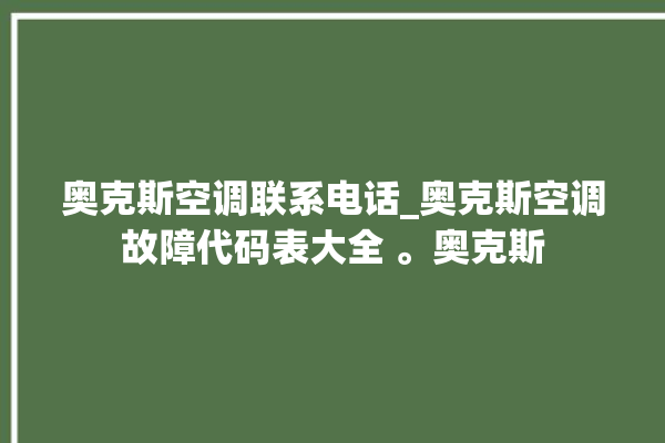 奥克斯空调联系电话_奥克斯空调故障代码表大全 。奥克斯