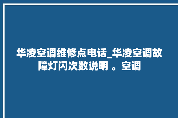 华凌空调维修点电话_华凌空调故障灯闪次数说明 。空调