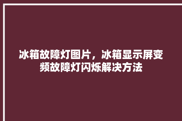 冰箱故障灯图片，冰箱显示屏变频故障灯闪烁解决方法