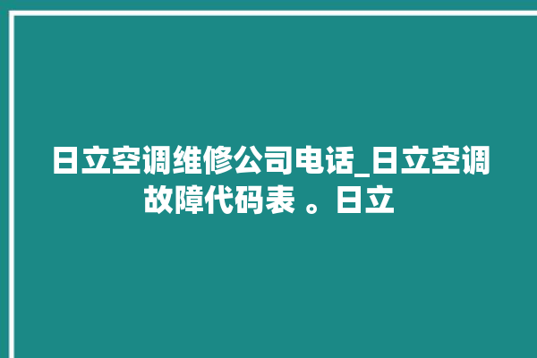 日立空调维修公司电话_日立空调故障代码表 。日立