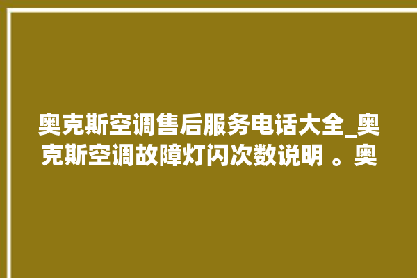 奥克斯空调售后服务电话大全_奥克斯空调故障灯闪次数说明 。奥克斯