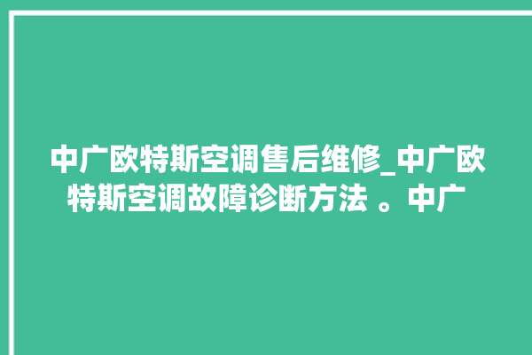 中广欧特斯空调售后维修_中广欧特斯空调故障诊断方法 。中广