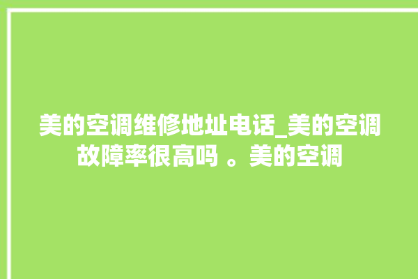 美的空调维修地址电话_美的空调故障率很高吗 。美的空调