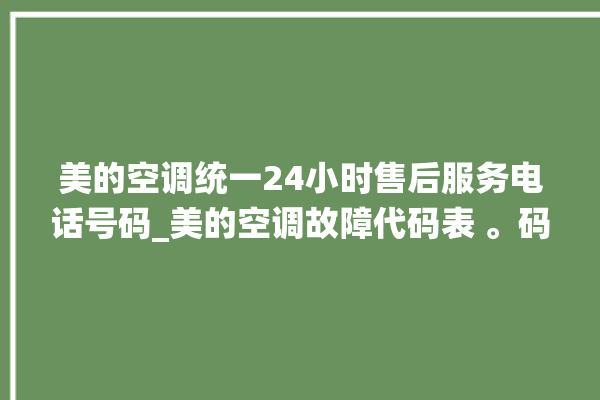 美的空调统一24小时售后服务电话号码_美的空调故障代码表 。码表