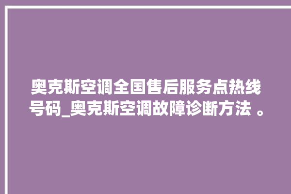 奥克斯空调全国售后服务点热线号码_奥克斯空调故障诊断方法 。奥克斯