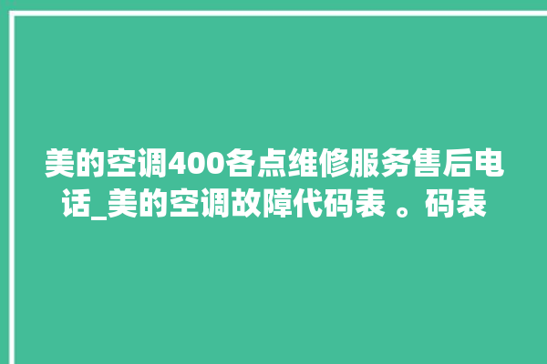 美的空调400各点维修服务售后电话_美的空调故障代码表 。码表