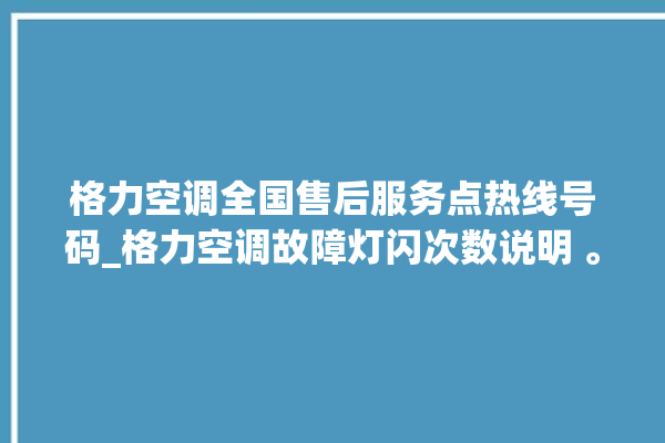 格力空调全国售后服务点热线号码_格力空调故障灯闪次数说明 。格力空调