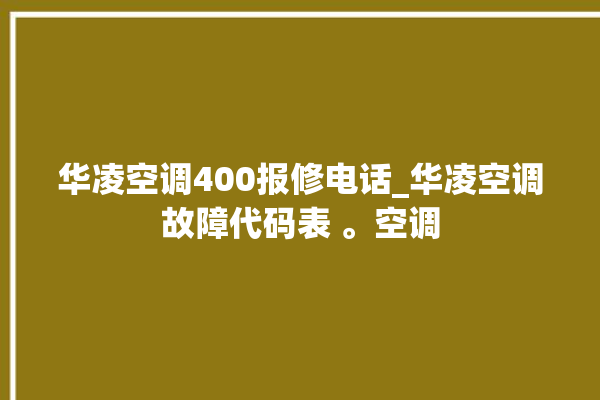 华凌空调400报修电话_华凌空调故障代码表 。空调