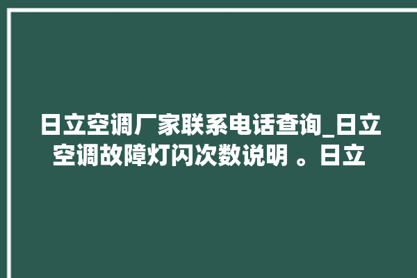 日立空调厂家联系电话查询_日立空调故障灯闪次数说明 。日立