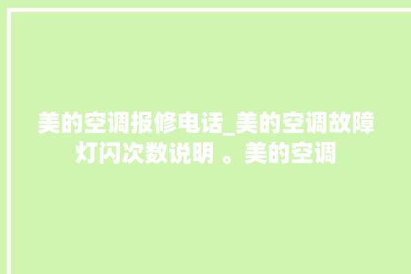 美的空调报修电话_美的空调故障灯闪次数说明 。美的空调