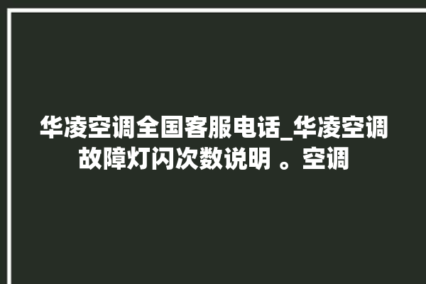 华凌空调全国客服电话_华凌空调故障灯闪次数说明 。空调