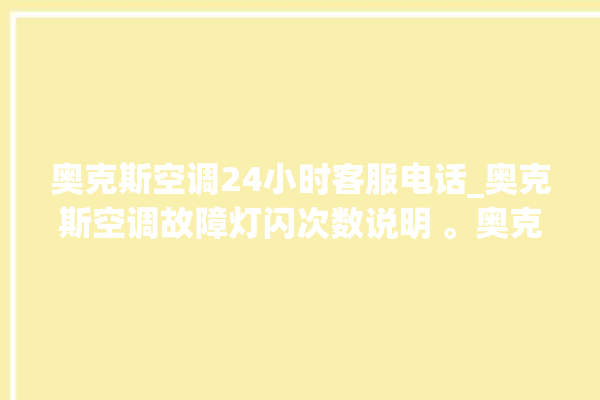 奥克斯空调24小时客服电话_奥克斯空调故障灯闪次数说明 。奥克斯