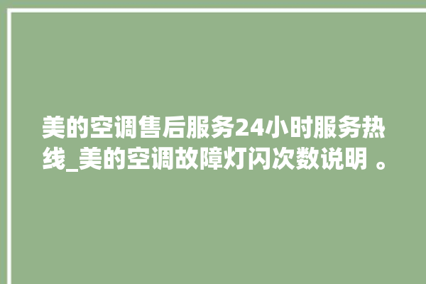 美的空调售后服务24小时服务热线_美的空调故障灯闪次数说明 。美的空调