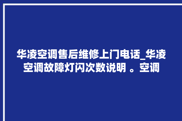 华凌空调售后维修上门电话_华凌空调故障灯闪次数说明 。空调