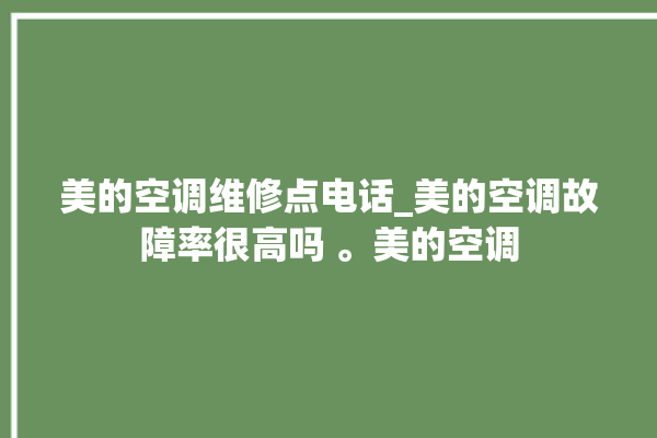 美的空调维修点电话_美的空调故障率很高吗 。美的空调