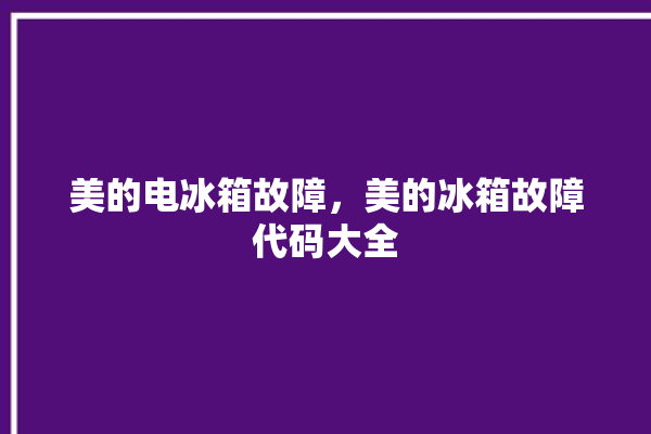 美的电冰箱故障，美的冰箱故障代码大全