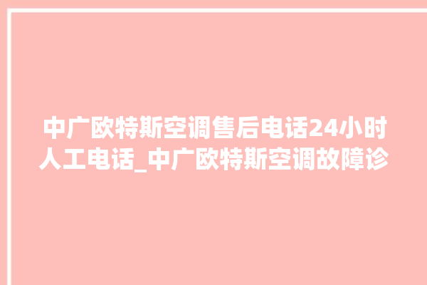 中广欧特斯空调售后电话24小时人工电话_中广欧特斯空调故障诊断方法 。中广