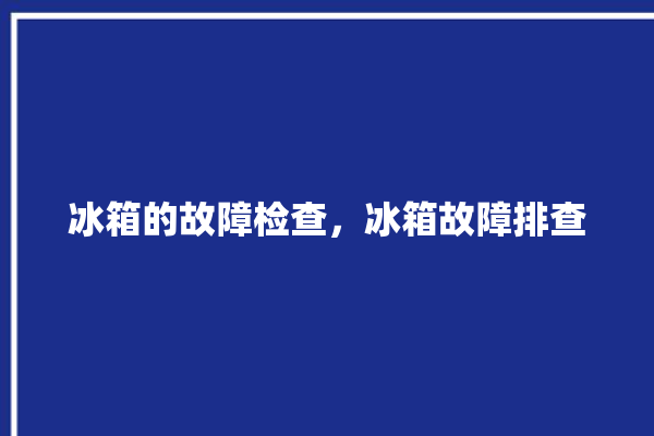 冰箱的故障检查，冰箱故障排查