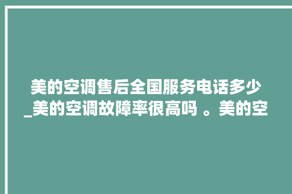 美的空调售后全国服务电话多少_美的空调故障率很高吗 。美的空调