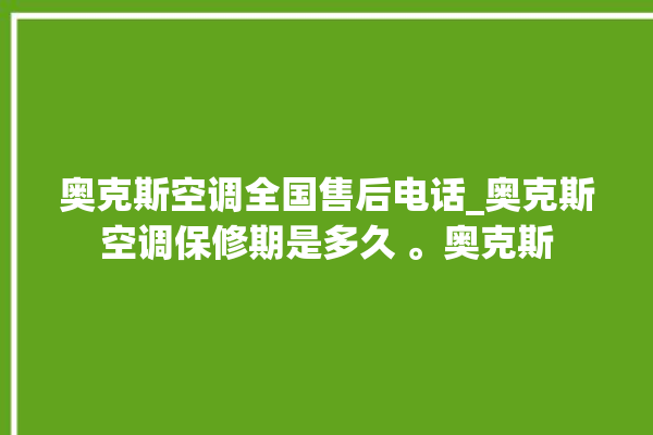 奥克斯空调全国售后电话_奥克斯空调保修期是多久 。奥克斯