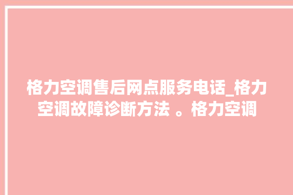 格力空调售后网点服务电话_格力空调故障诊断方法 。格力空调