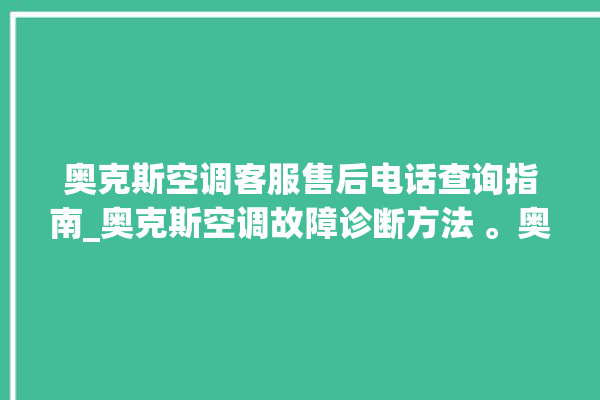 奥克斯空调客服售后电话查询指南_奥克斯空调故障诊断方法 。奥克斯